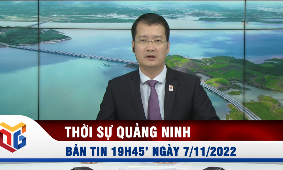 Bản tin thời sự 19h45' ngày 7/11/2022