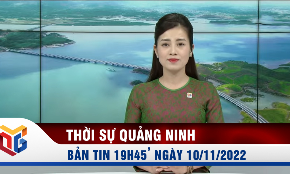 Bản tin thời sự 19h45' ngày 10/11/2022