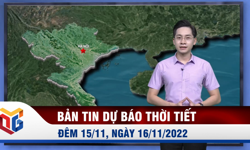 Bản tin dự báo thời tiết đêm 15, ngày 16/11/2022