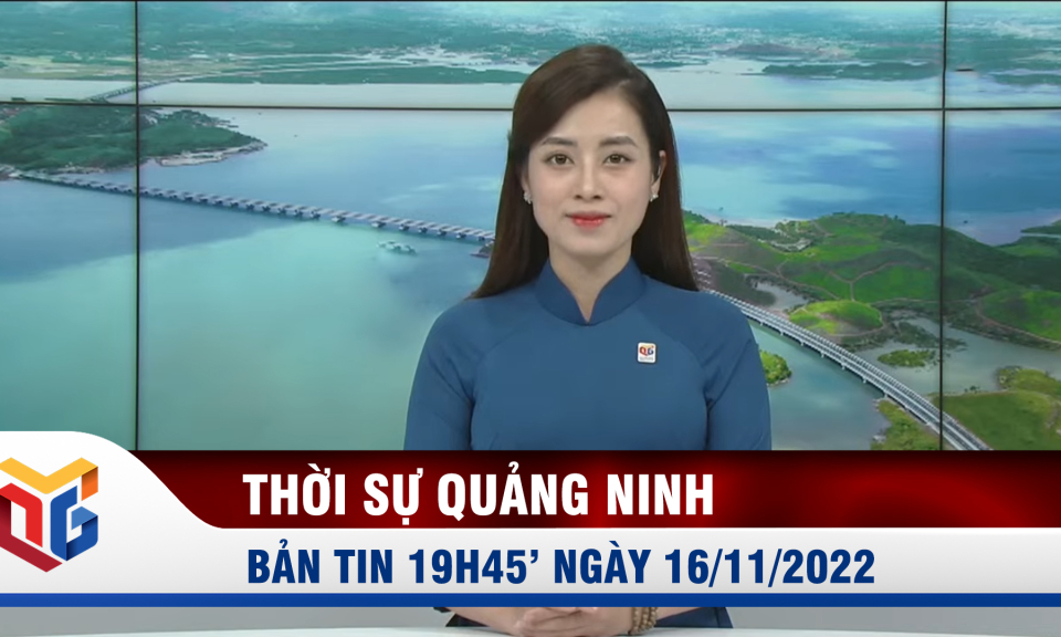 Bản tin thời sự 19h45' ngày 16/11/2022