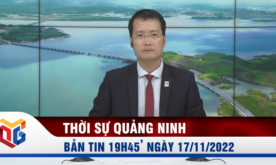 Bản tin thời sự 19h45' ngày 17/11/2022