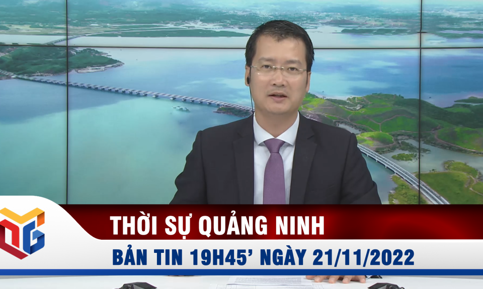 Bản tin thời sự 19h45' ngày 21/11/2022