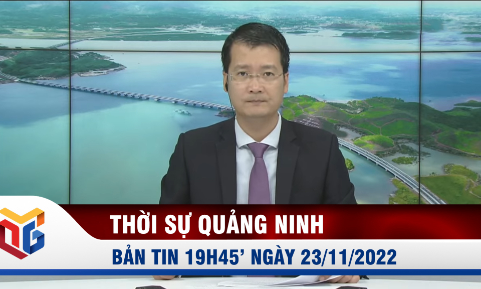 Bản tin thời sự 19h45' ngày 23/11/2022