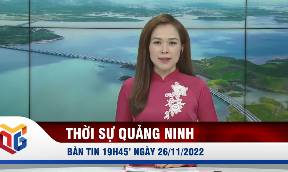 Bản tin thời sự 19h45' ngày 26/11/2022