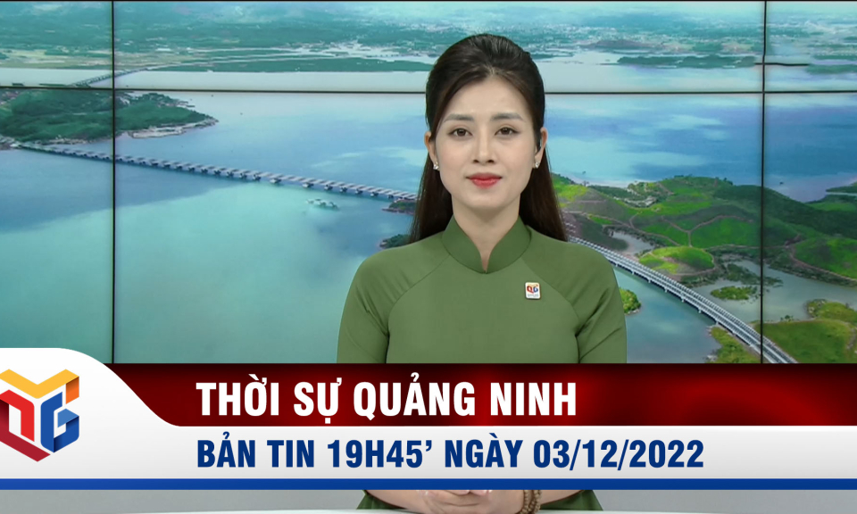 Bản tin thời sự 19h45' ngày 3/12/2022