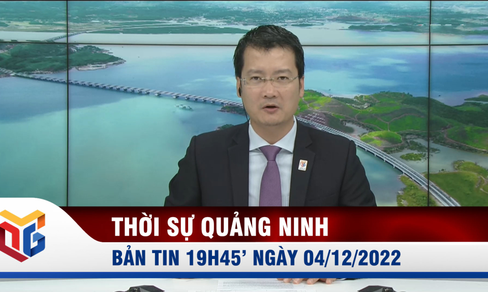 Bản tin thời sự 19h45' ngày 4/12/2022