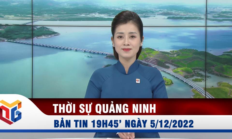 Bản tin thời sự 19h45' ngày 5/12/2022