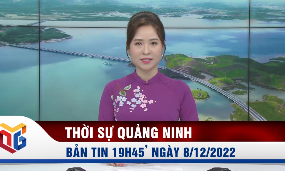 Bản tin thời sự 19h45' ngày 8/12/2022