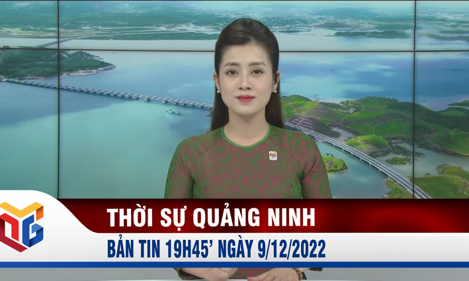 Bản tin thời sự 19h45' ngày 9/12/2022