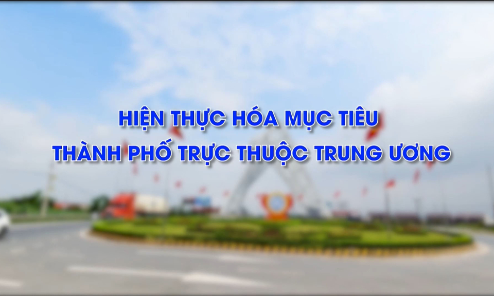 Hiện thực hóa mục tiêu thành phố trực thuộc Trung ương