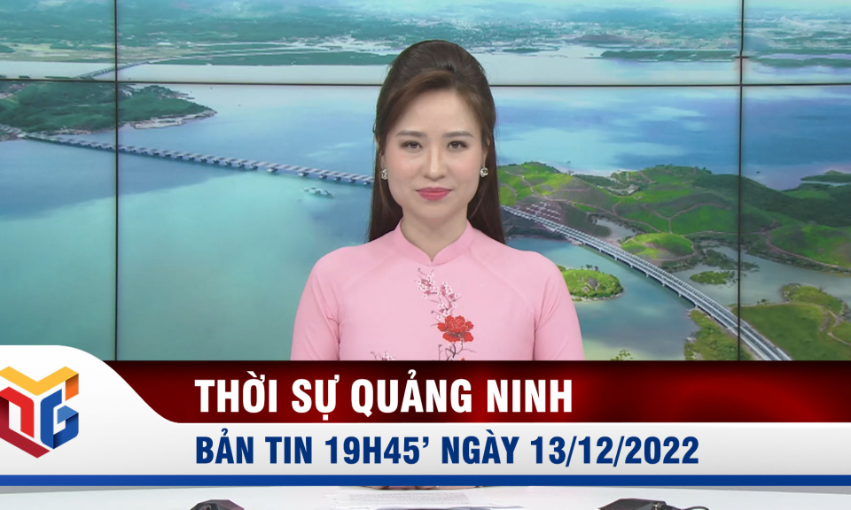 Bản tin thời sự 19h45' ngày 13/12/2022