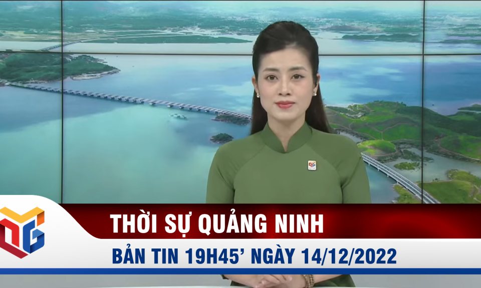 Bản tin thời sự 19h45' ngày 14/12/2022