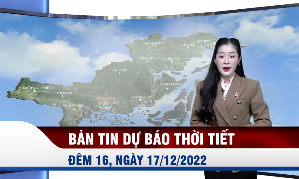 Bản tin dự báo thời tiết đêm 16, ngày 17/12/2022