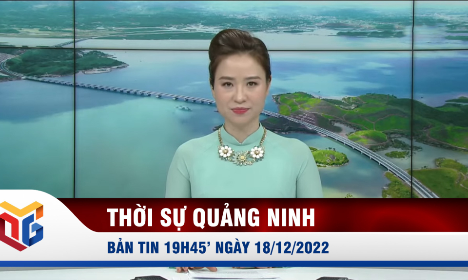 Bản tin thời sự 19h45' ngày 18/12/2022