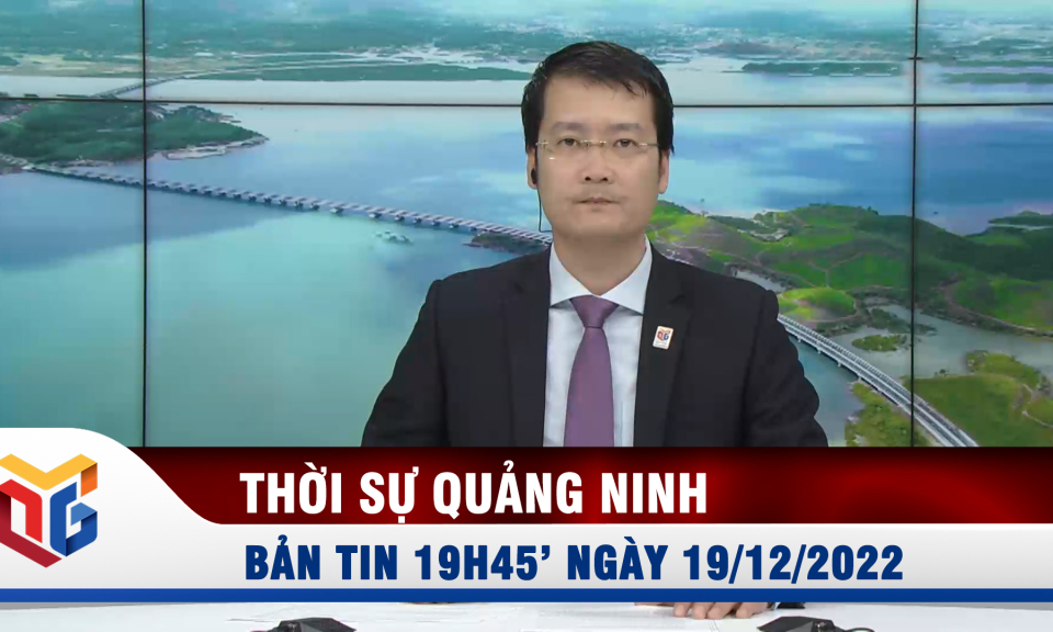 Bản tin thời sự 19h45' ngày 19/12/2022