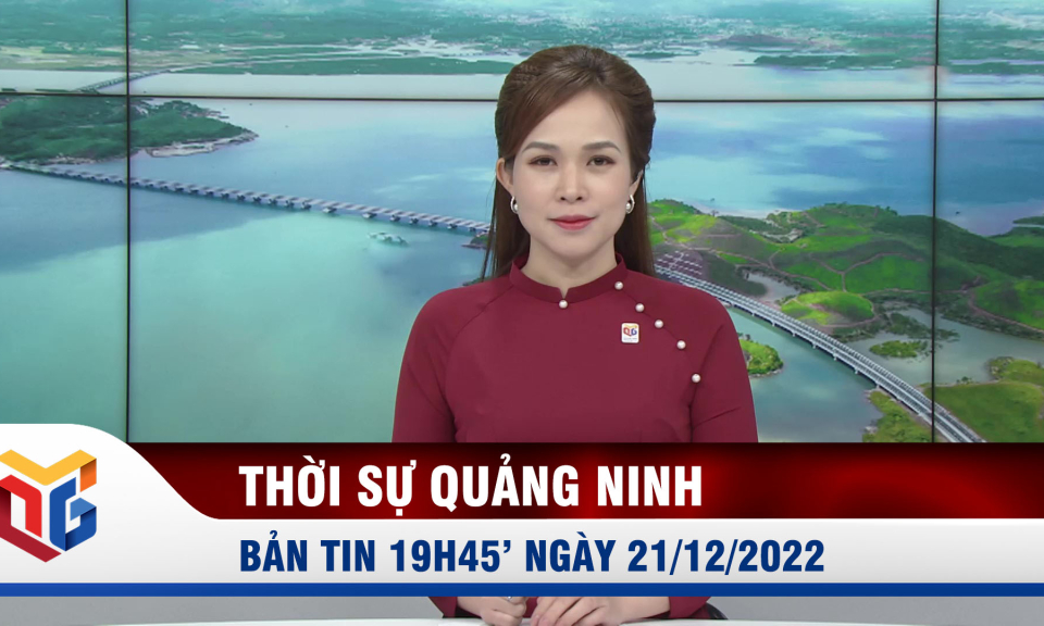 Bản tin thời sự 19h45' ngày 21/12/2022