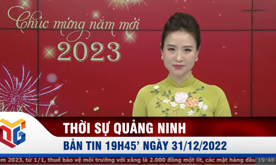 Bản tin thời sự 19h45' ngày 31/12/2022