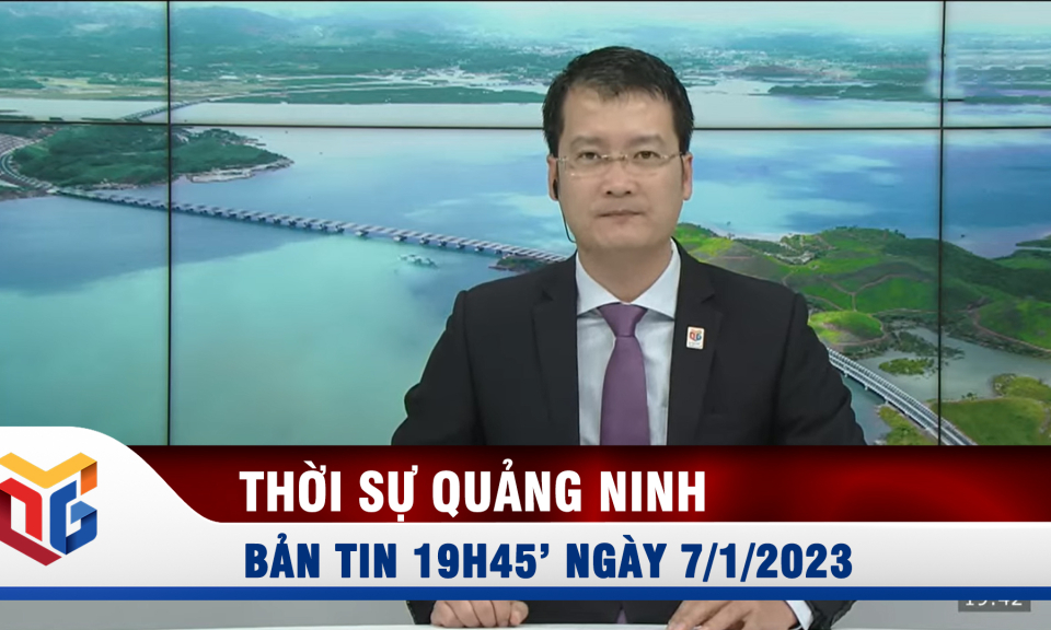 Bản tin thời sự 19h45' ngày 7/1/2023