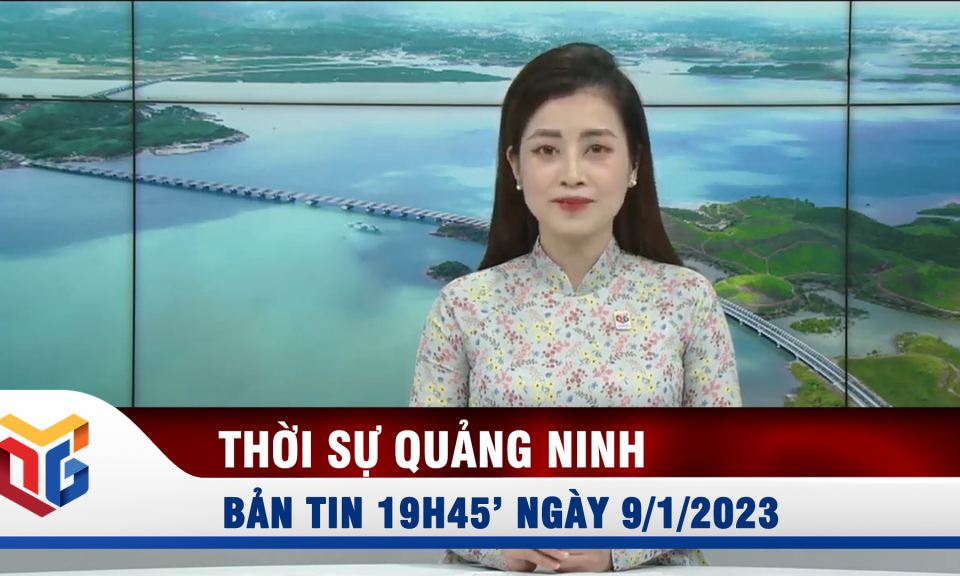 Bản tin thời sự 19h45' ngày 9/1/2023