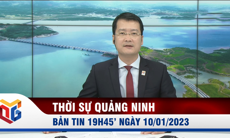 Bản tin thời sự 19h45' ngày 10/1/2023