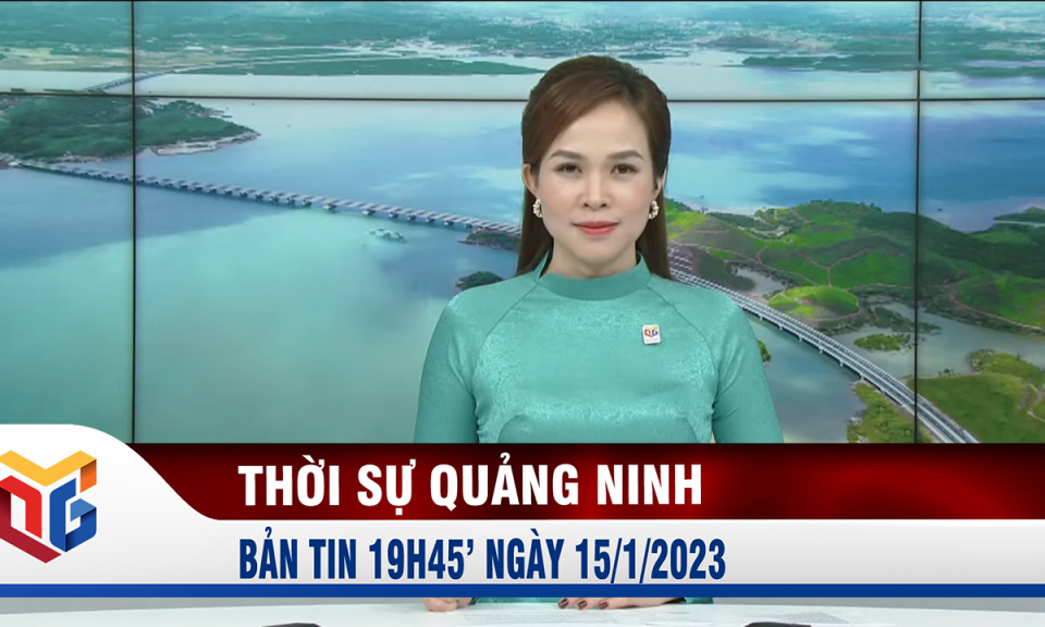 Bản tin thời sự 19h45' ngày 15/1/2023