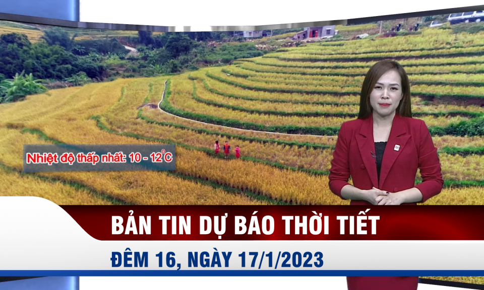 Bản tin dự báo thời tiết đêm 16, ngày 17/1/2023