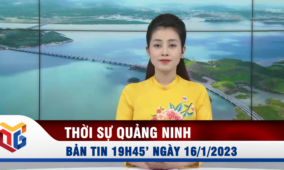 Bản tin thời sự 19h45' ngày 16/1/2023