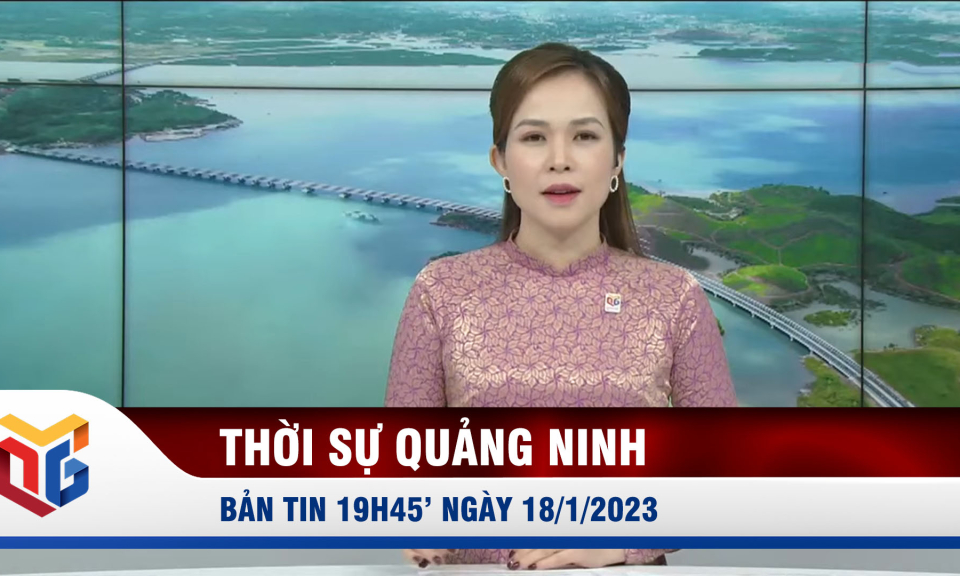 Bản tin thời sự 19h45' ngày 18/1/2023