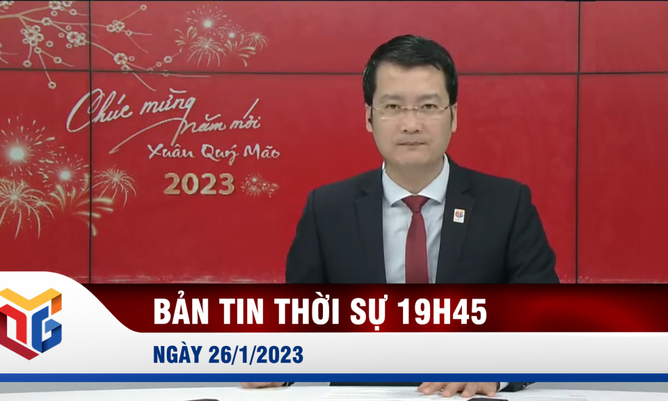 Bản tin thời sự 19h45' ngày 26/1/2023