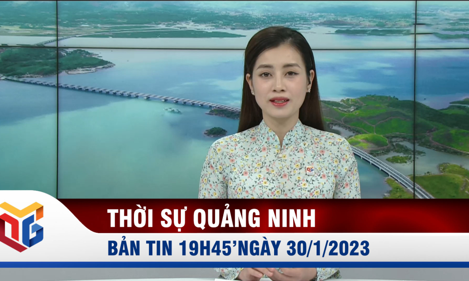 Bản tin thời sự 19h45' ngày 30/1/2023