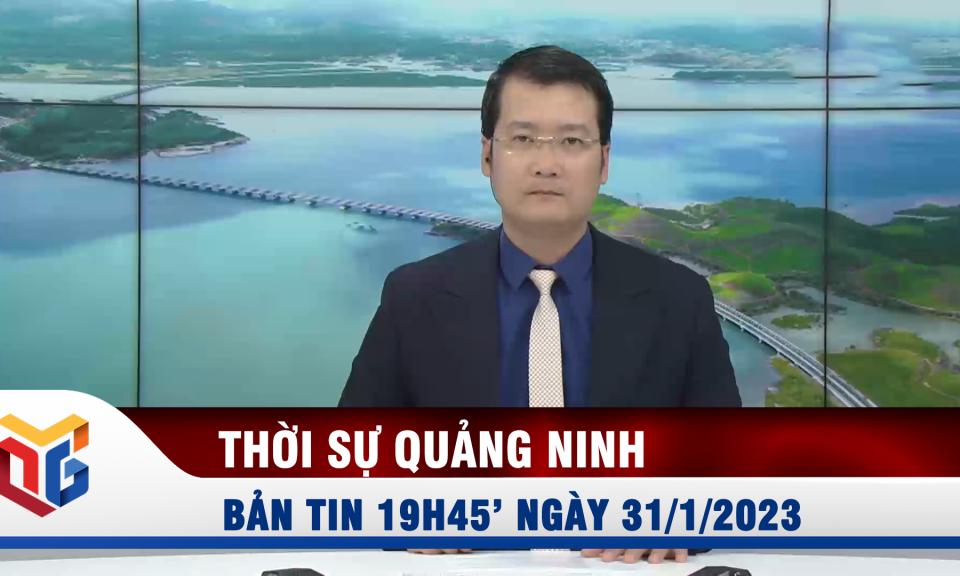 Bản tin thời sự 19h45' ngày 31/1/2023