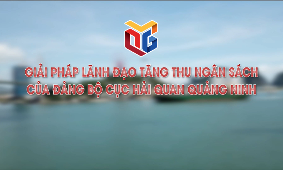 Giải pháp lãnh đạo tăng thu ngân sách của Đảng bộ Cục Hải quan Quảng Ninh