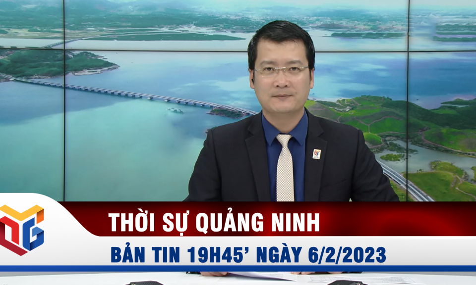 Bản tin thời sự 19h45' ngày 6/2/2023