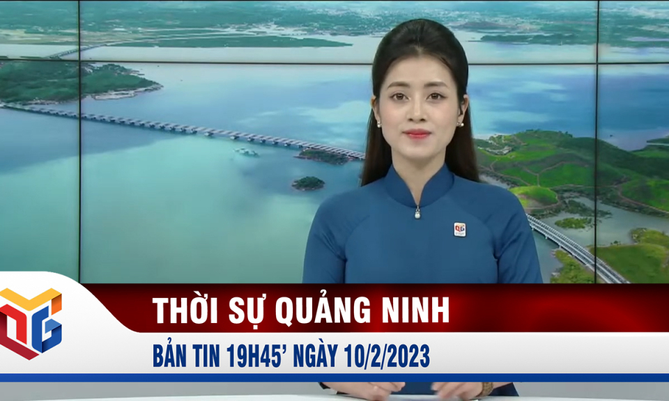 Bản tin thời sự 19h45' ngày 10/2/2023