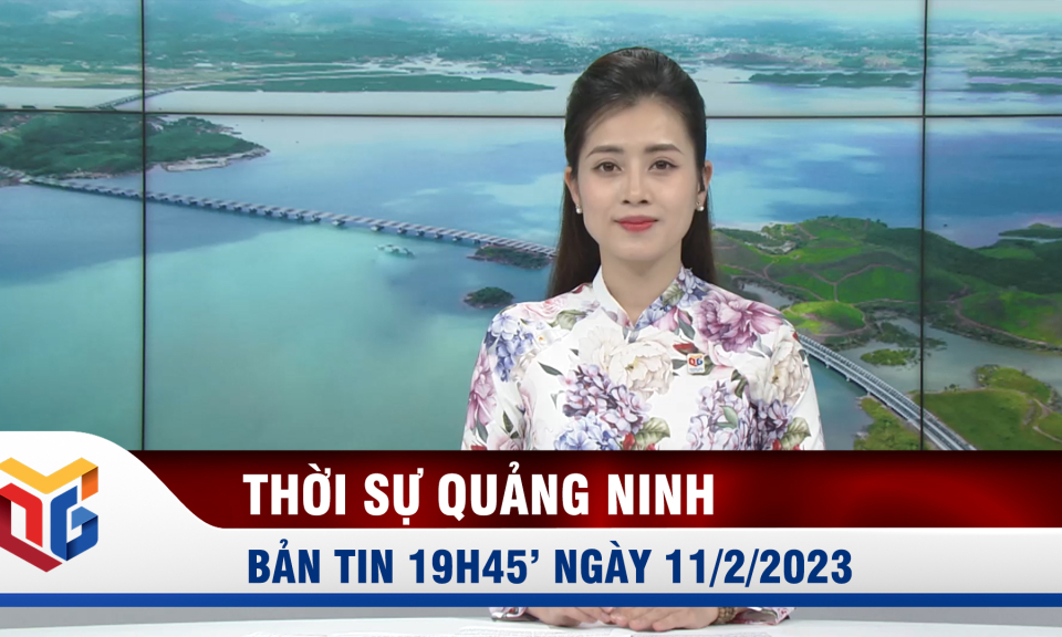 Bản tin thời sự 19h45' ngày 11/2/2023