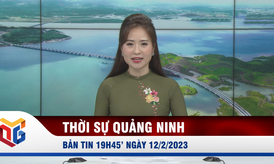 Bản tin thời sự 19h45' ngày 12/2/2023