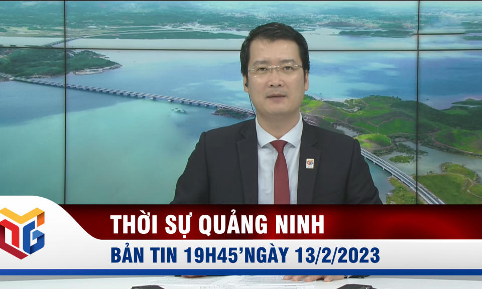 Bản tin thời sự 19h45' ngày 13/2/2023