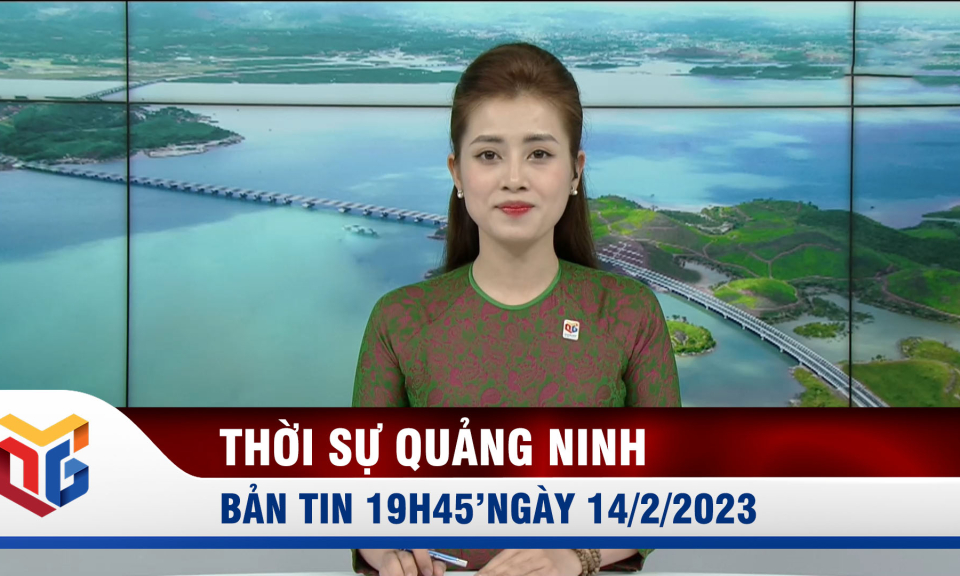 Bản tin thời sự 19h45' ngày 14/2/2023