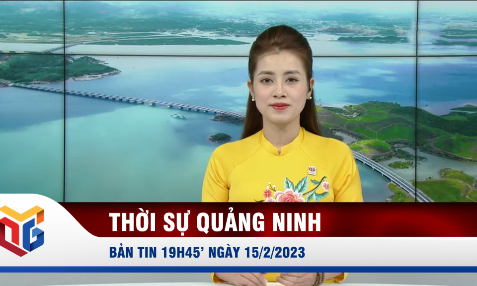 Bản tin thời sự 19h45' ngày 15/2/2023