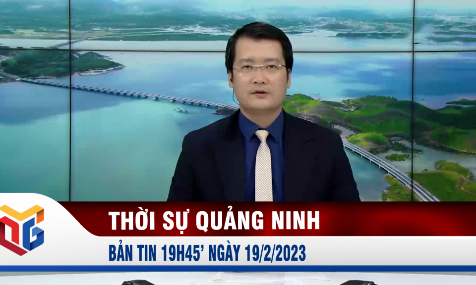 Bản tin thời sự 19h45' ngày 19/2/2023