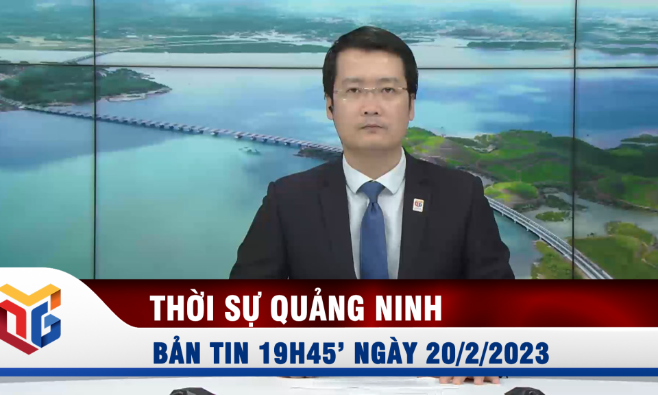 Bản tin thời sự 19h45' ngày 20/2/2023