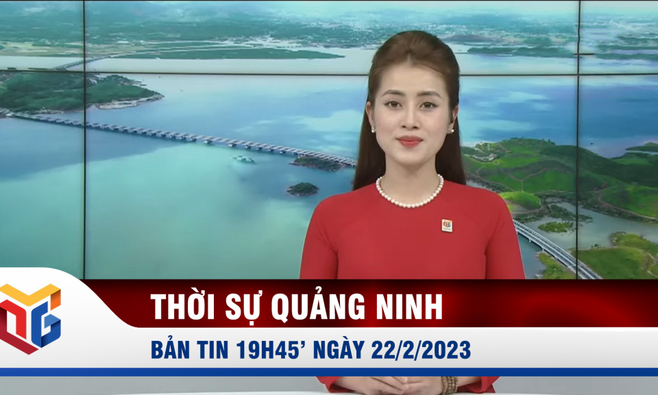 Bản tin thời sự 19h45' ngày 22/2/2023