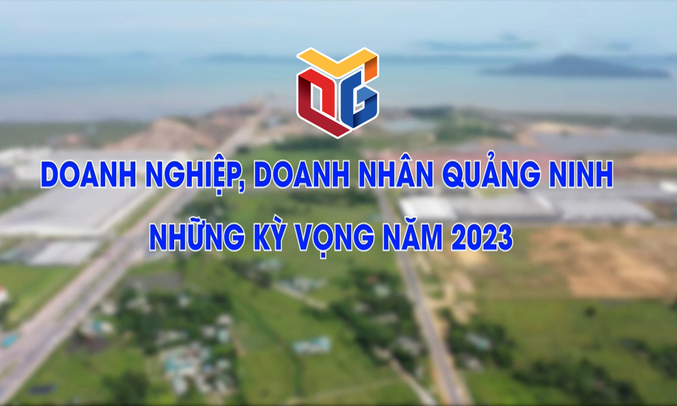 Doanh nghiệp, doanh nhân Quảng Ninh – Những kỳ vọng năm 2023