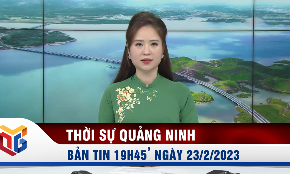 Bản tin thời sự 19h45' ngày 23/2/2023