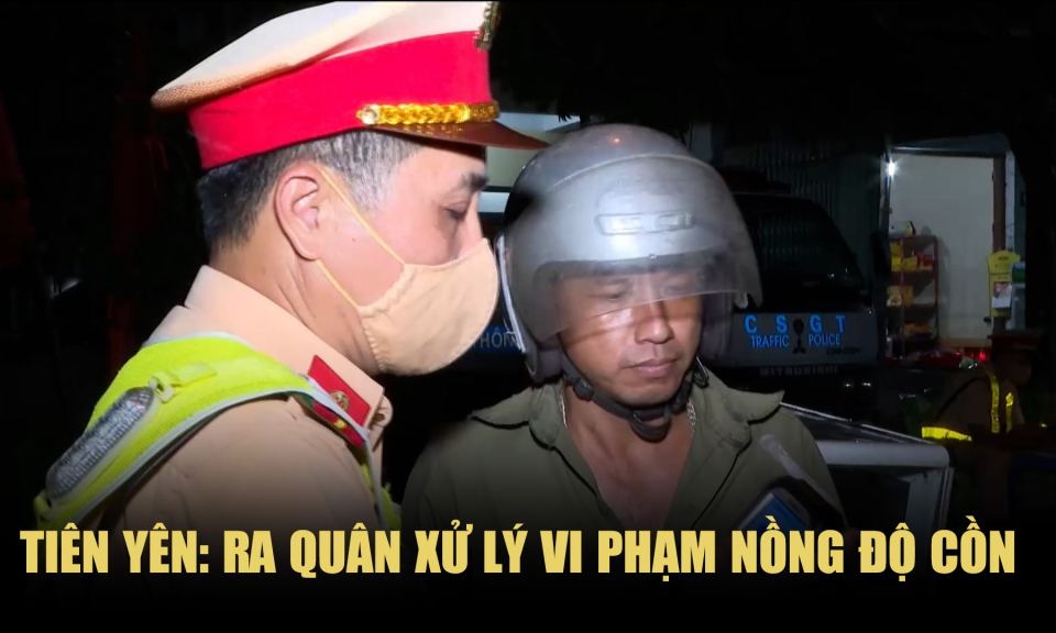 Tiên Yên: Ra quân xử lý vi phạm nồng độ cồn