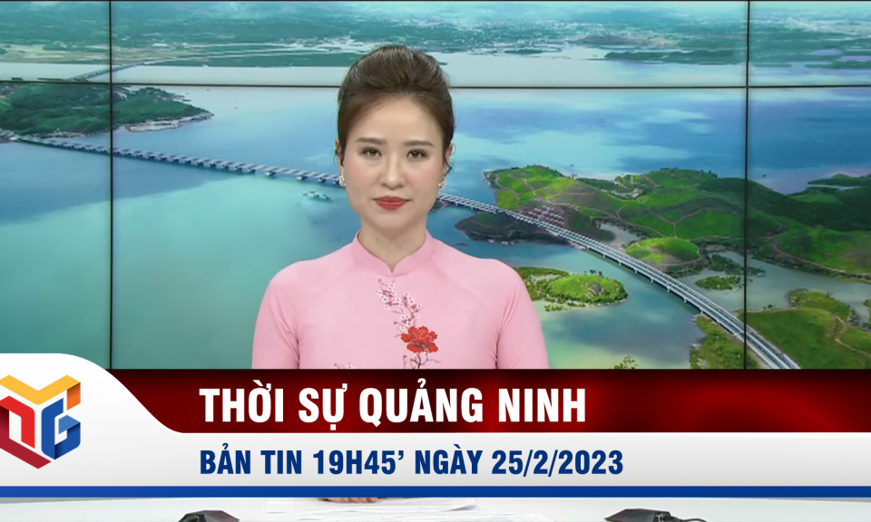 Bản tin thời sự 19h45' ngày 25/2/2023