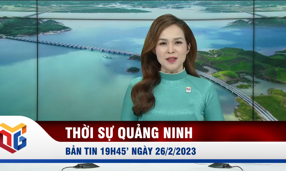 Bản tin thời sự 19h45' ngày 26/2/2023