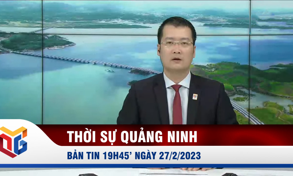 Bản tin thời sự 19h45' ngày 27/2/2023