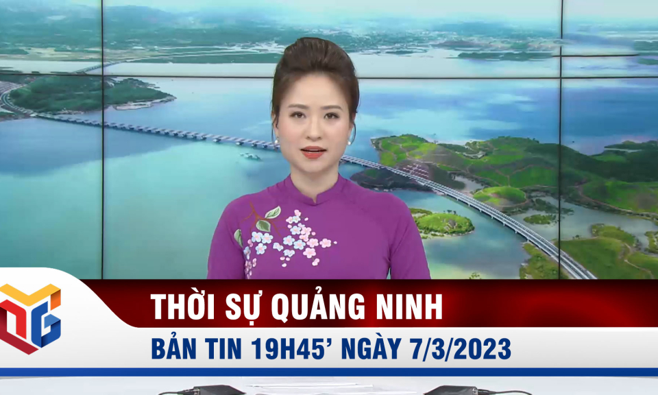 Bản tin thời sự 19h45' ngày 7/3/2023