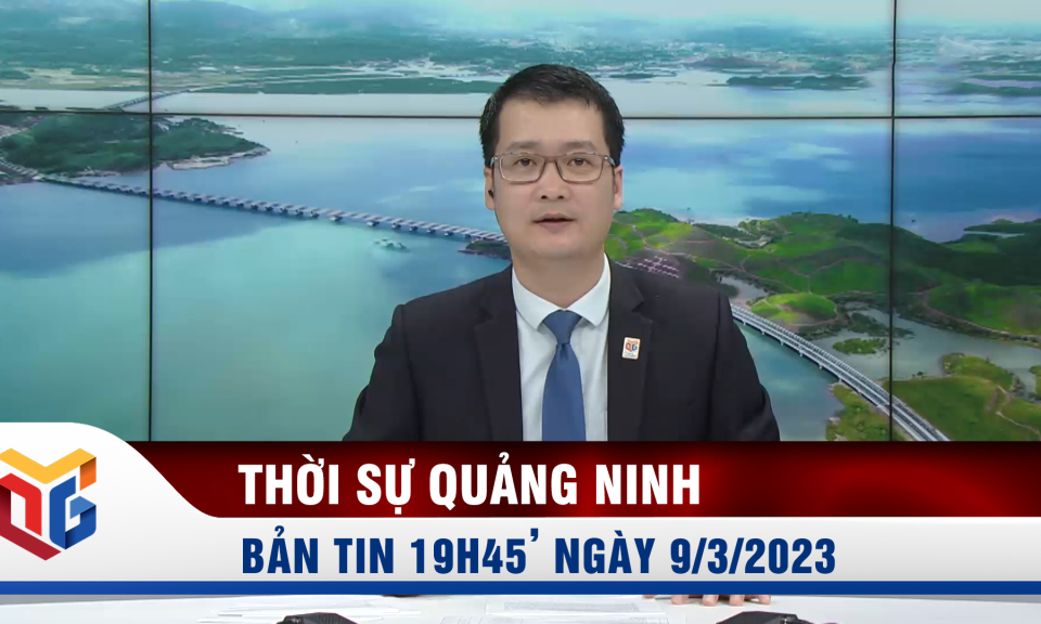 Bản tin thời sự 19h45' ngày 9/3/2023